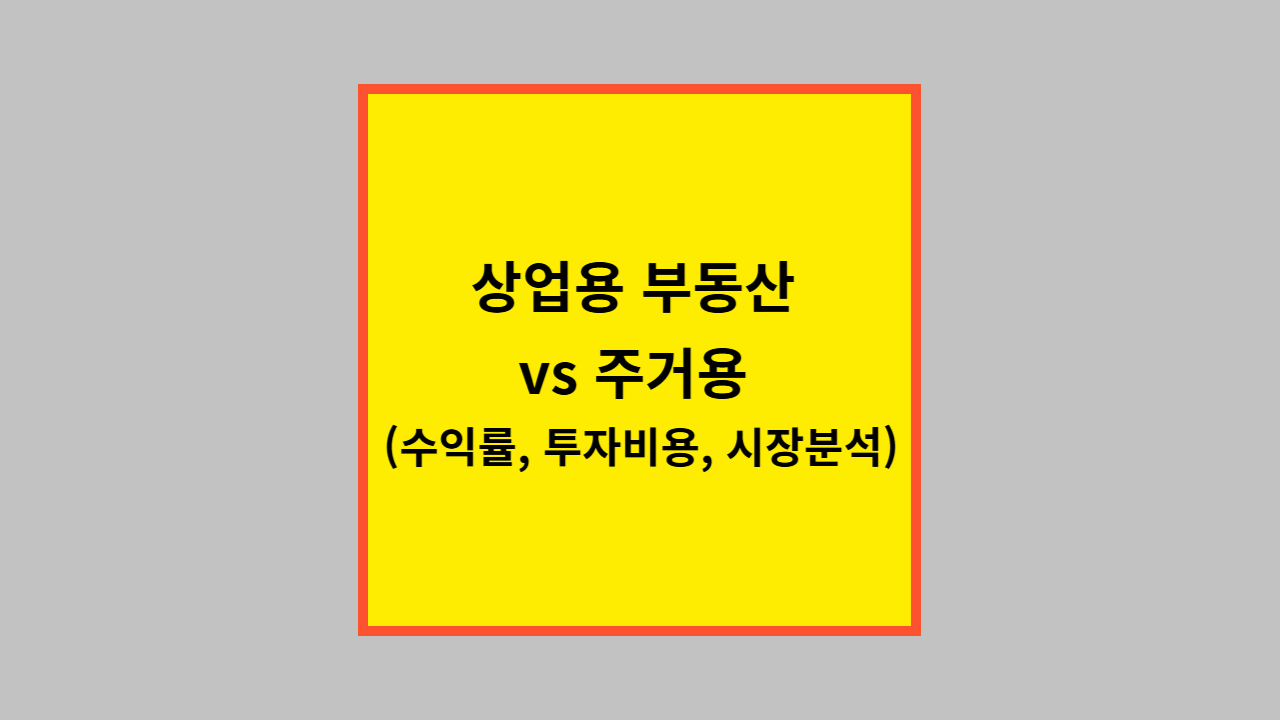 상업용 부동산 vs 주거용 (수익률, 투자비용, 시장분석)