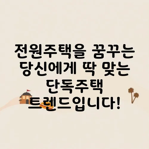 전원주택을 꿈꾸는 당신에게 딱 맞는 단독주택 트렌드입니다!