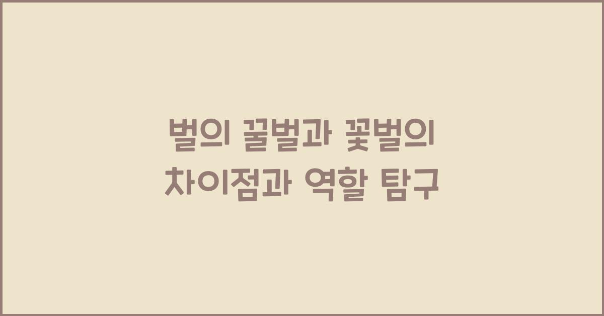 벌의 꿀벌과 꽃벌의 차이점과 역할