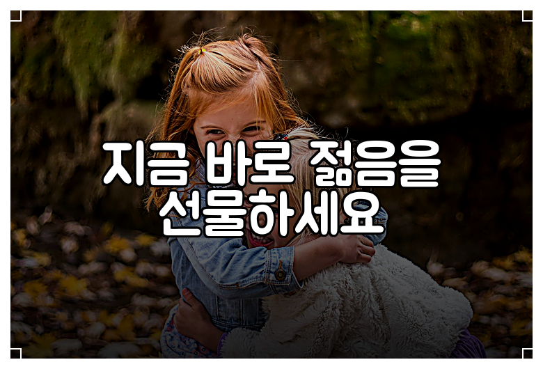 지금 바로 젊음을 선물하세요