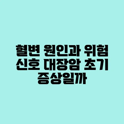 혈변 원인과 위험 신호 대장암 초기 증상일까