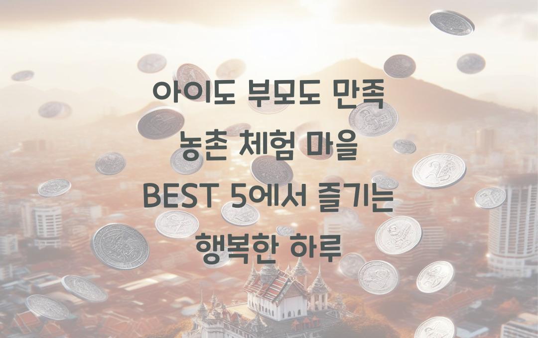 아이도 부모도 만족! 농촌 체험 마을 BEST 5