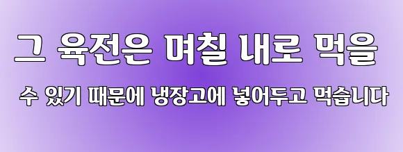 그 육전은 며칠 내로 먹을 수 있기 때문에 냉장고에 넣어두고 먹습니다
