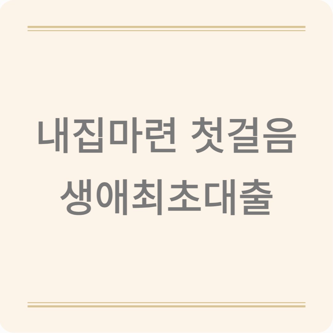 생애최초대출 완벽 가이드! 처음 집 살 때 꼭 알아야 할 것