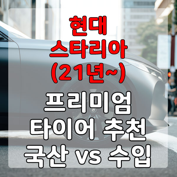 현대 스타리아(21년~) 프리미엄 타이어 추천 국산 vs 수입 비교