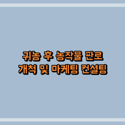 귀농 후 농작물 판로 개척 및 마케팅 컨설팅