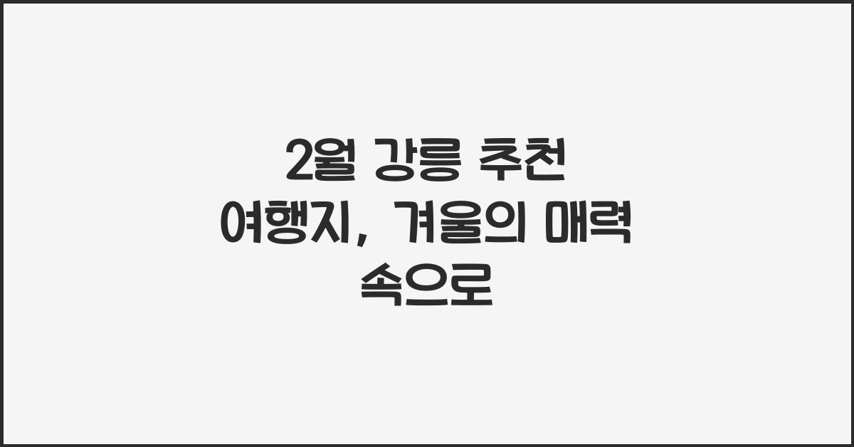 2월 강릉 추천 여행지