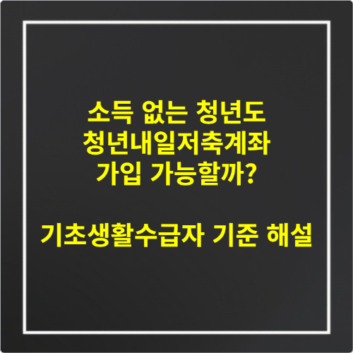 소득 없는 청년도 청년내일저축계좌 가입 가능할까 기초생활수급자 기준 해설
