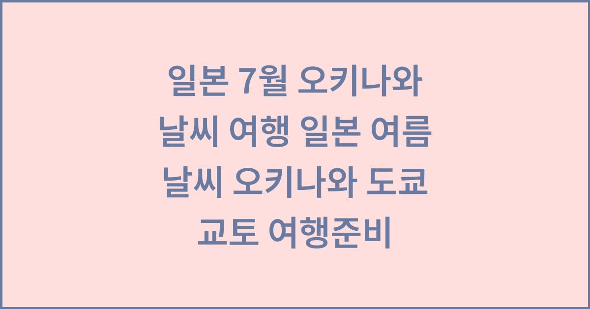 일본 7월 오키나와 날씨 여행 일본 여름 날씨 오키나와 도쿄 교토 여행준비  