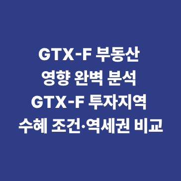 GTX-F 부동산 영향 완벽 분석 GTX-F 투자지역 수혜 조건&middot;역세권 비교