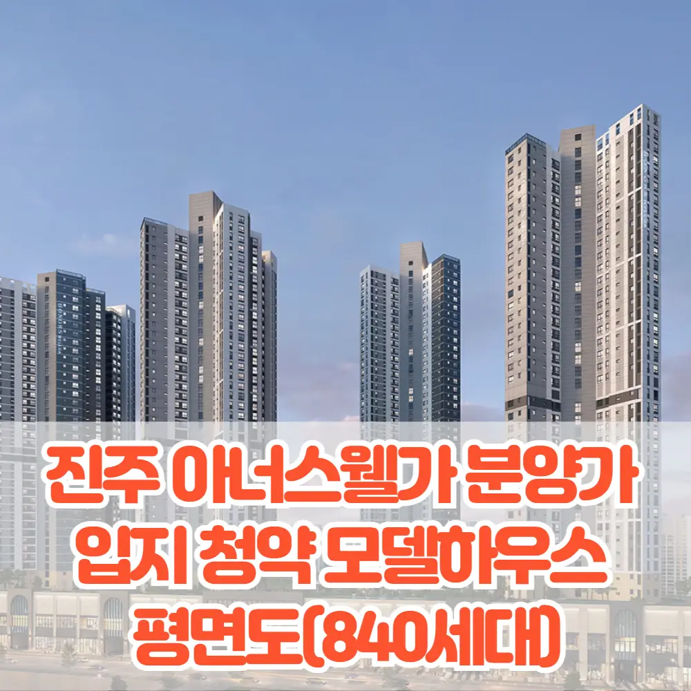 진주 아너스웰가 분양가&nbsp;입지 청약 모델하우스&nbsp;평면도 특장점 분석(840세대)