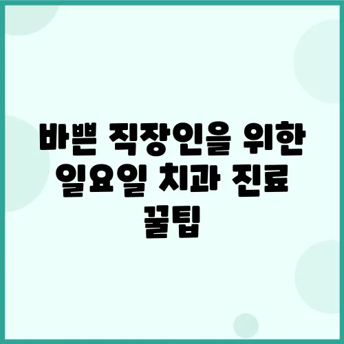 바쁜 직장인을 위한 일요일 치과 진료 꿀팁, 놓치지 마세요!