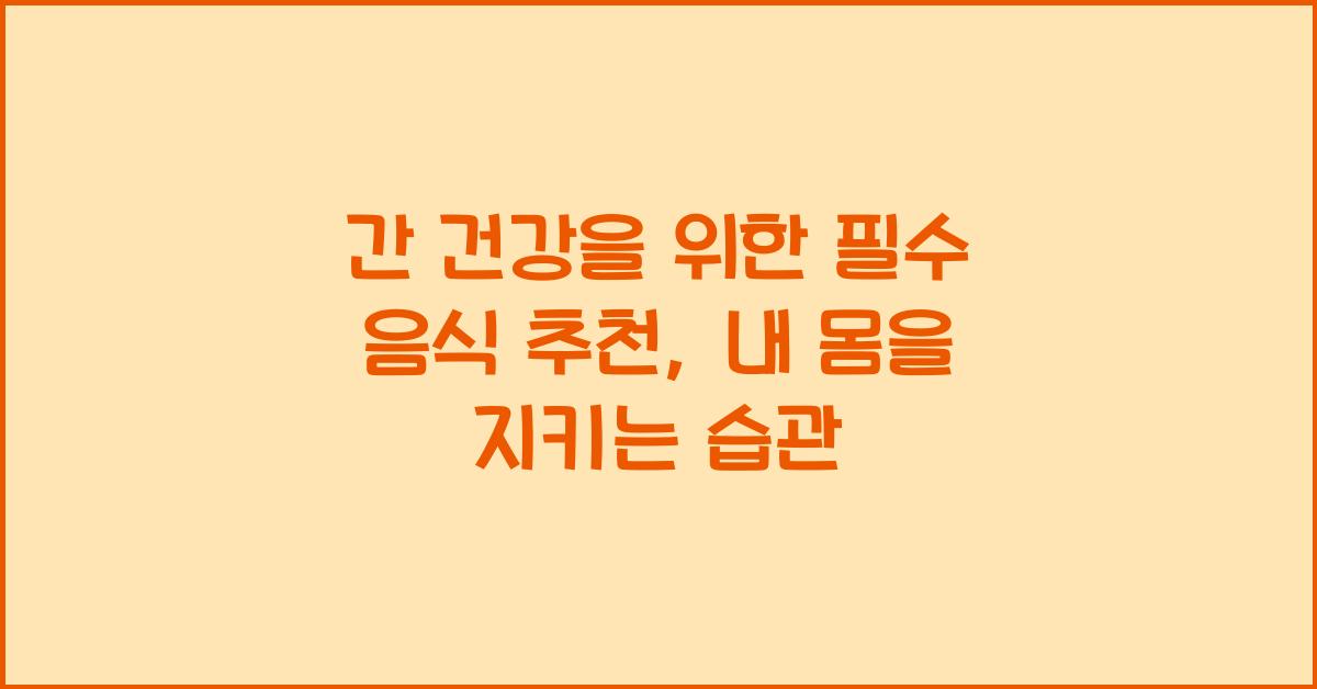 간 건강을 위한 필수 음식 추천