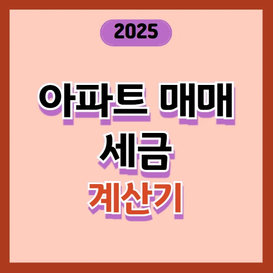 아파트 매매 세금 계산기 2025: 양도세·취득세 자동 계산 총정리