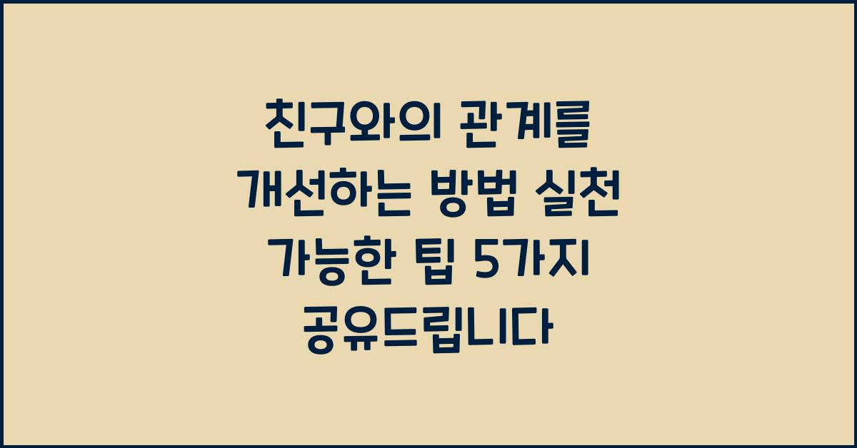 친구와의 관계를 개선하는 방법 실천 가능한 팁