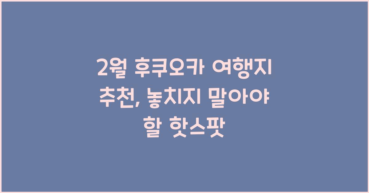 2월 후쿠오카 여행지 추천