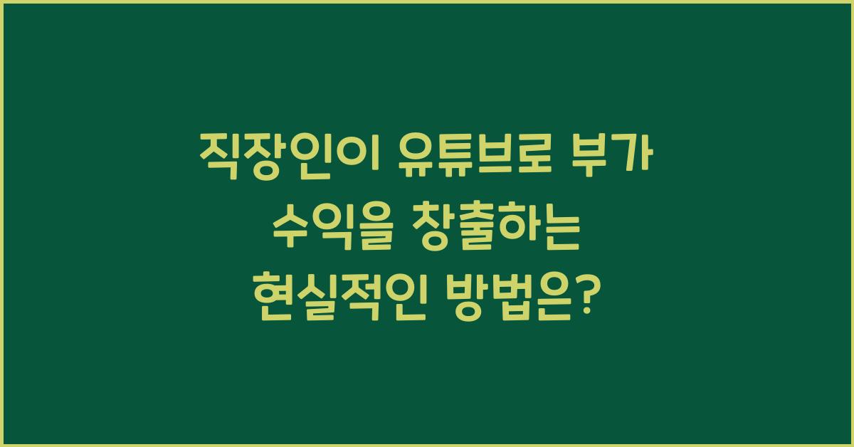 직장인이 유튜브로 부가 수익을 창출하는 현실적인 방법