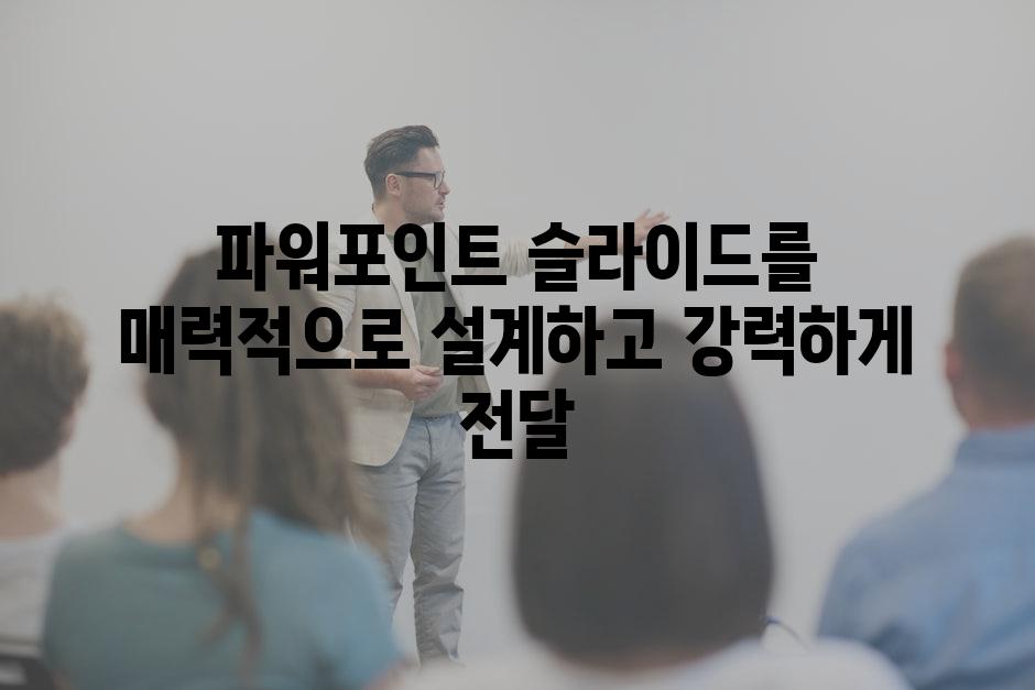 파워포인트 슬라이드를 매력적으로 설계하고 강력하게 전달