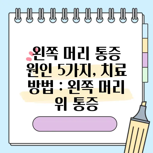 왼쪽 머리 통증 원인 5가지, 치료 방법 : 왼쪽 머리 위 통증