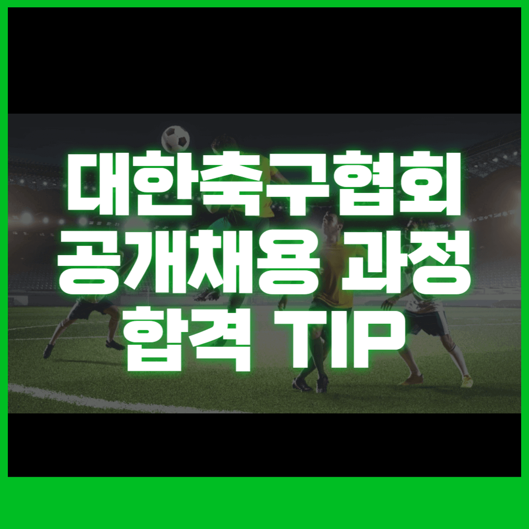 대한축구협회의 역사와 역할, 공개채용 과정, 합격 팁