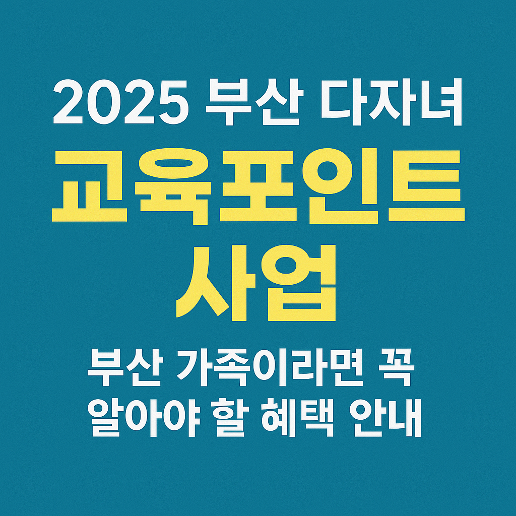 2025 부산 다자녀 교육포인트 사업: 부산 가족이라면 꼭 알아야 할 혜택 안내