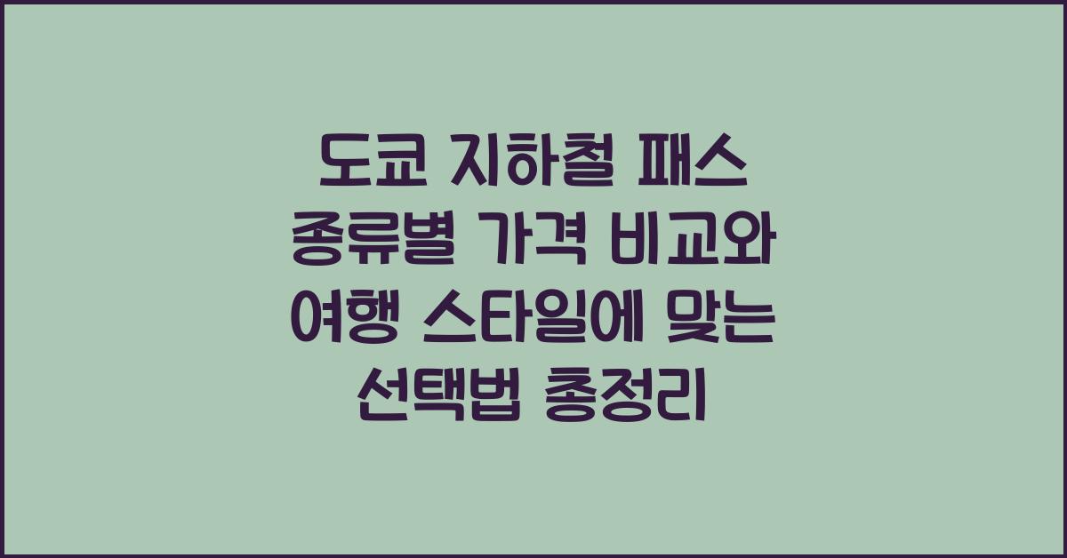 도쿄 지하철 패스 종류별 가격 비교 여행 스타일에 맞는 선택법