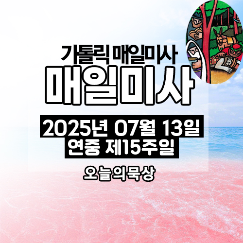 2025년 7월 13일 매일미사 연중 제15주일 오늘의 묵상