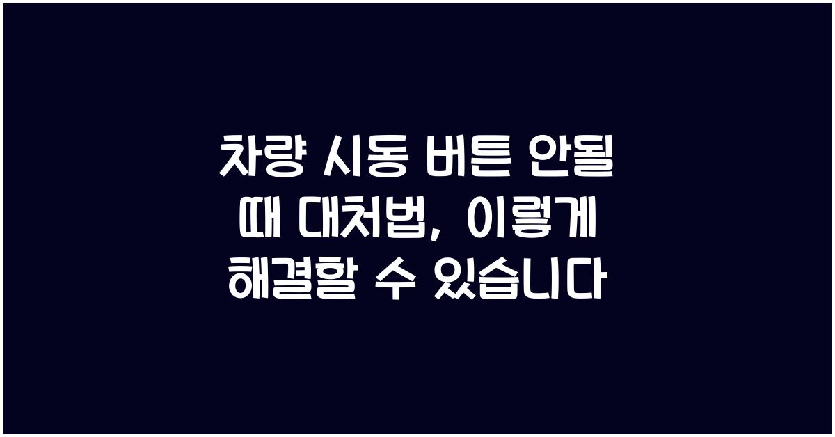 차량 시동 버튼 안될 때 대처법, 배터리 문제 아닐 때 점검 포인트