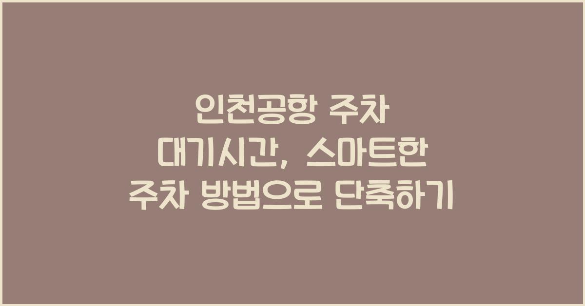 인천공항 주차 대기시간