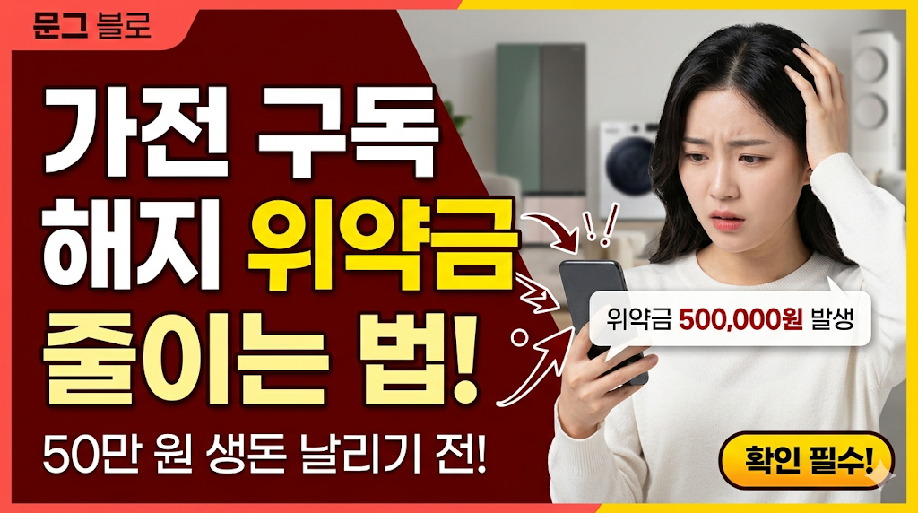 가전 구독 해지 위약금 줄이는 법, 50만 원 생돈 날리기 전 '이것' 확인하세요!