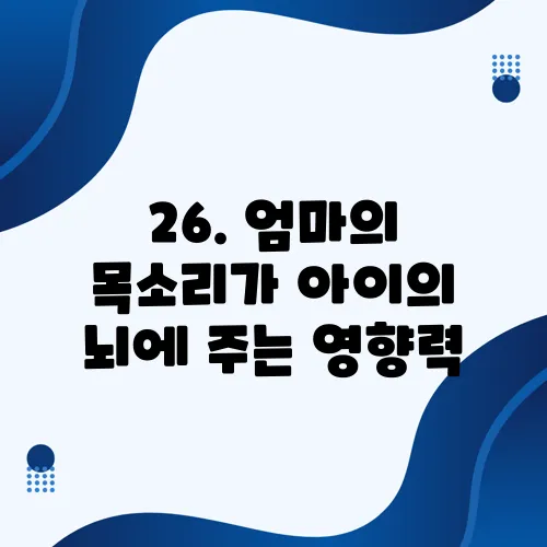 26. 엄마의 목소리가 아이의 뇌에 주는 영향력