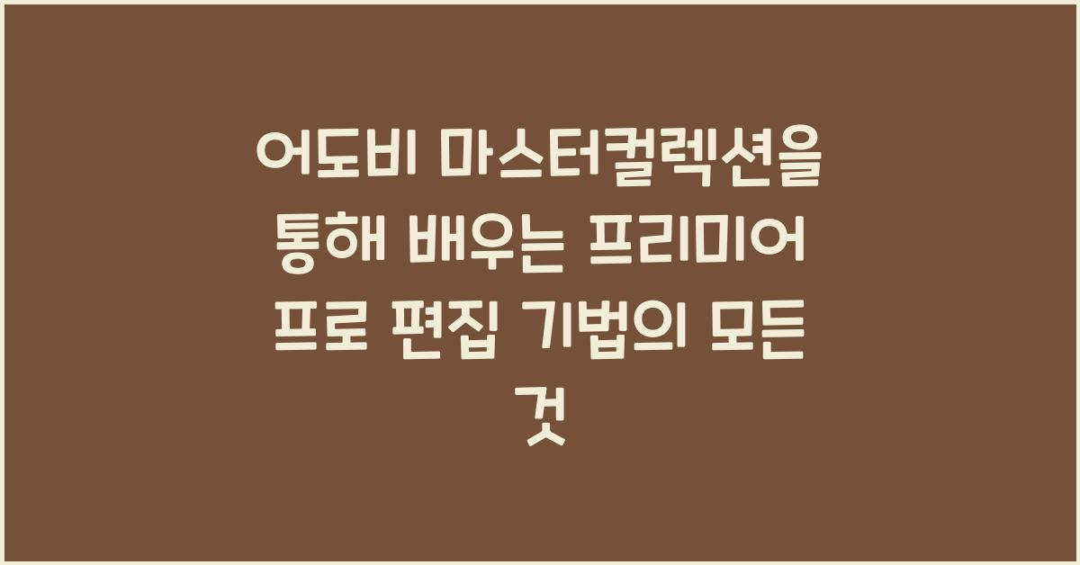 어도비 마스터컬렉션을 통해 배우는 프리미어 프로 편집 기법