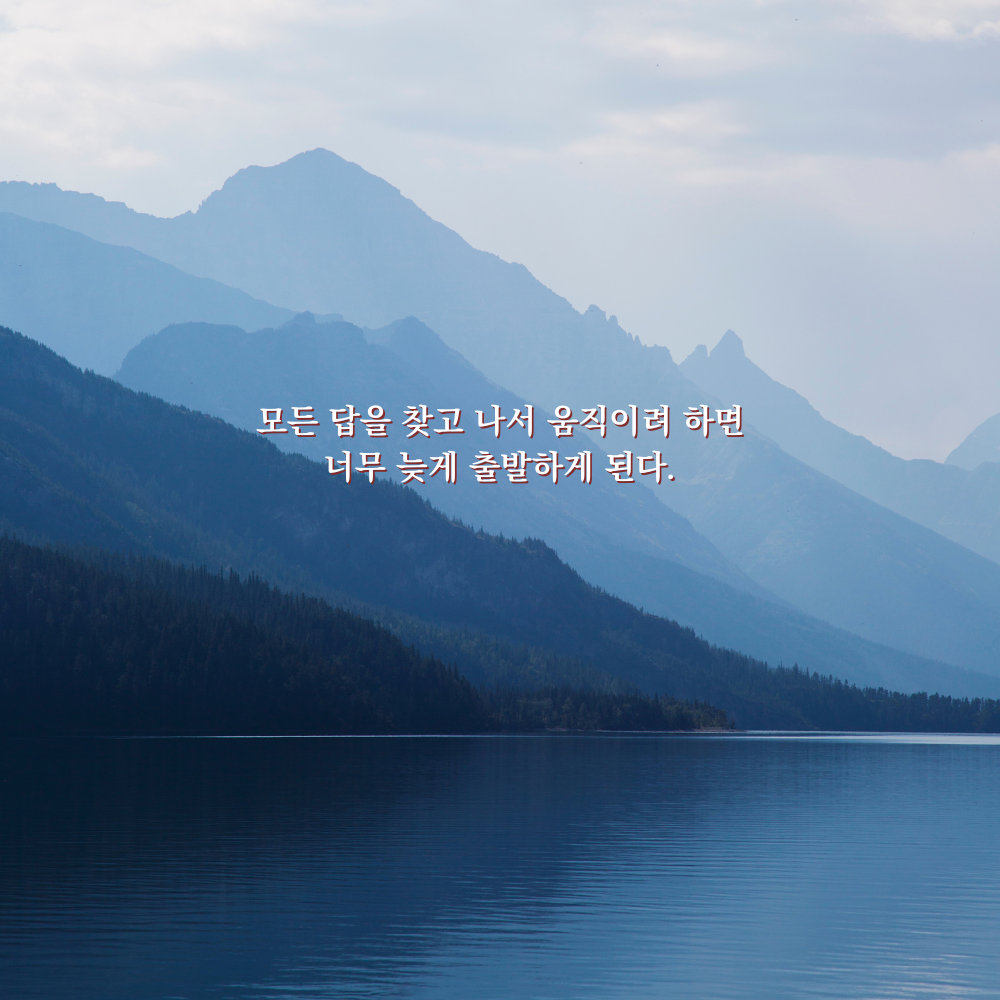 모든 답을 찾고 나서 움직이려 하면 너무 늦게 출발하게 된다. - 감성 글귀 이미지
