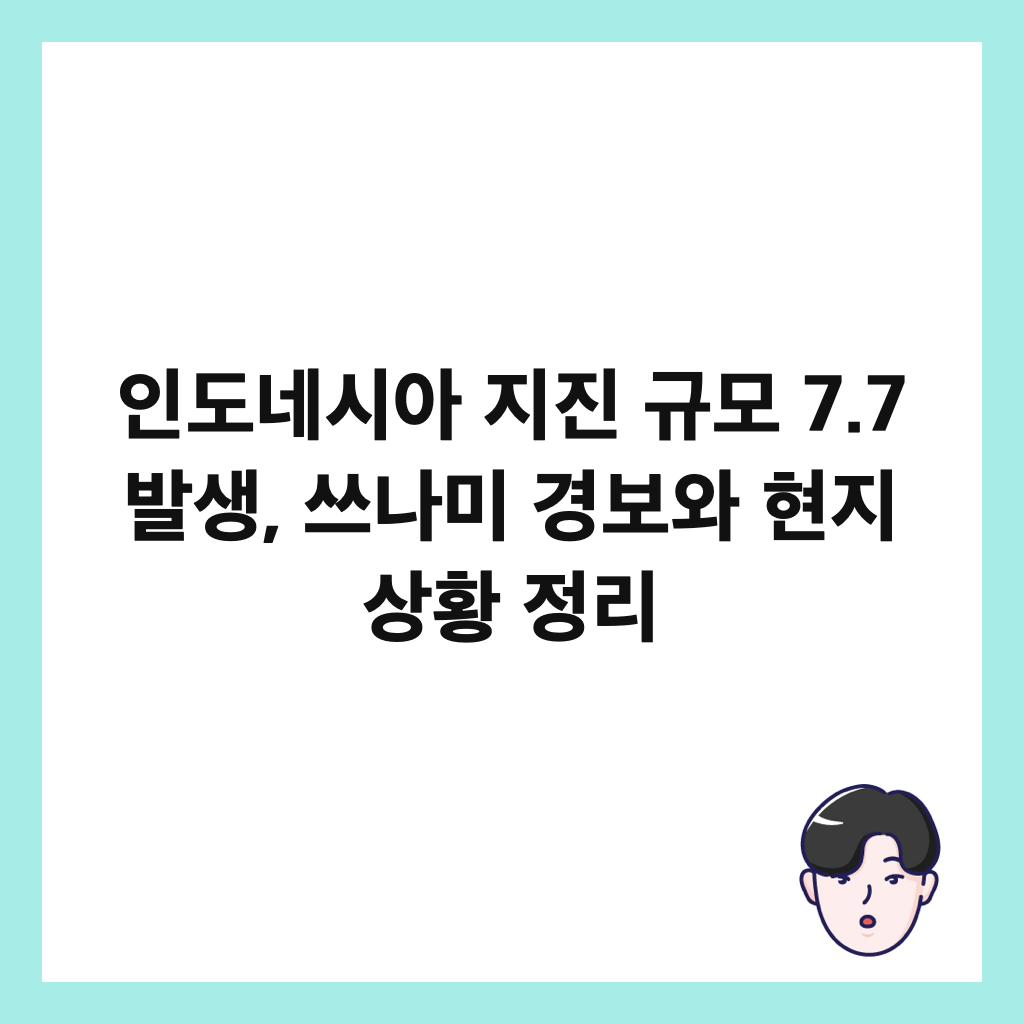 인도네시아 지진 규모 7.7 발생, 쓰나미 경보와 현지 상황 정리 썸네일