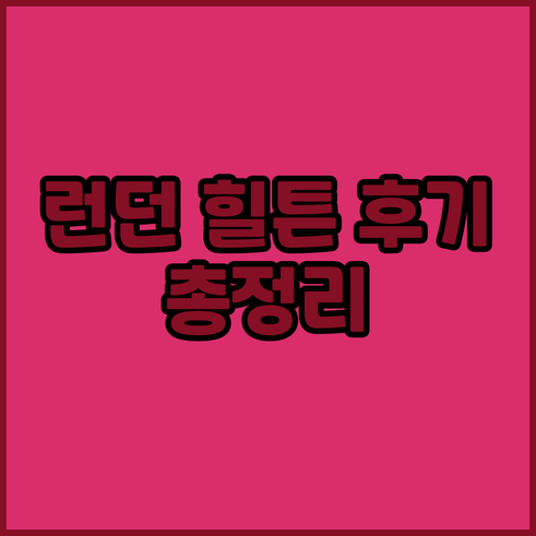 런던 켄싱턴 힐튼 호텔 후기 총정리 