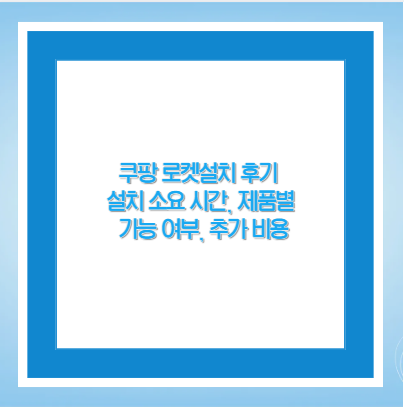 쿠팡 로켓설치 후기 설치 소요 시간, 제품별 가능 여부, 추가 비용