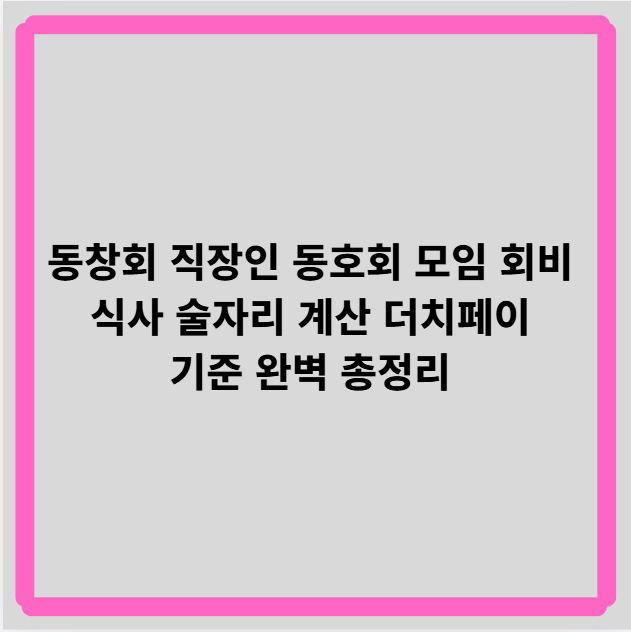 동창회 직장인 동호회 모임 회비 식사 술자리 계산 더치페이 기준 완벽 총정리