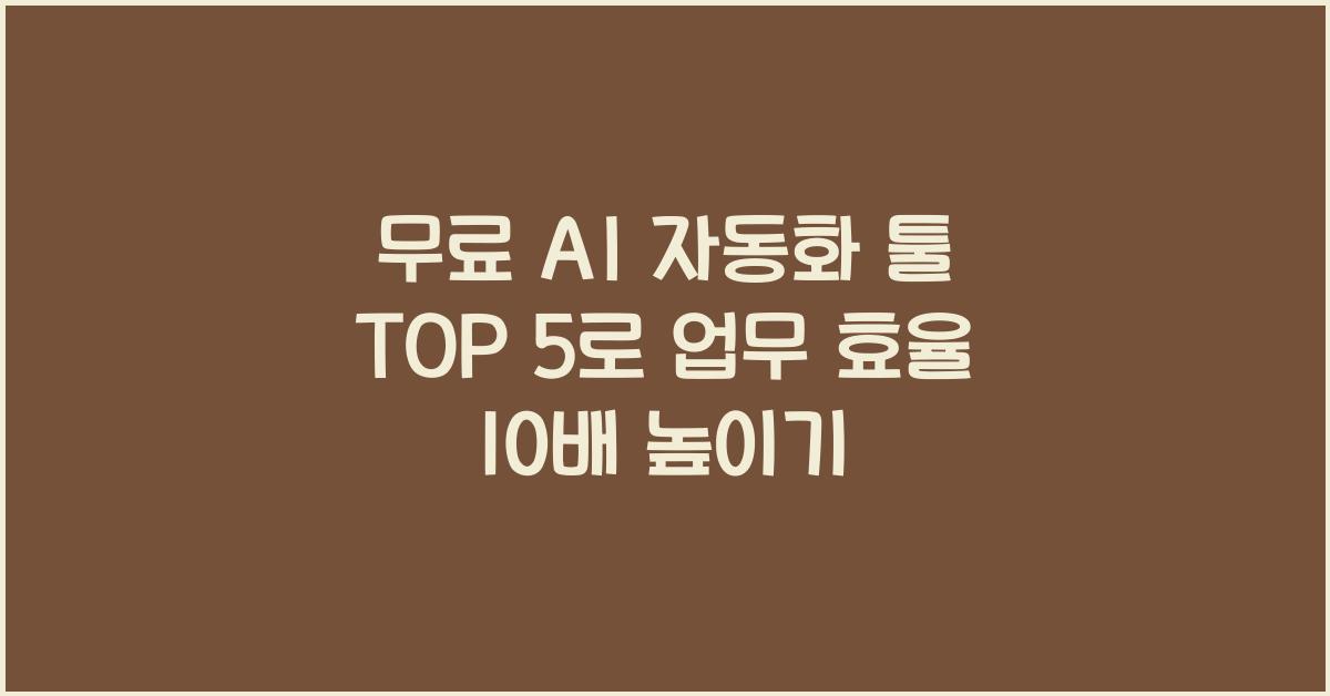 무료 AI 자동화 툴 TOP 5 - 돈 안 들이고 업무 효율 10배 높이기