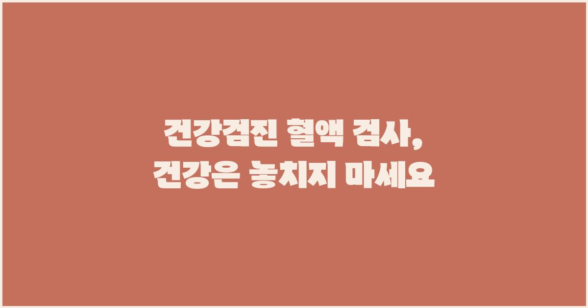 건강검진 혈액 검사, 놓치지 마세요