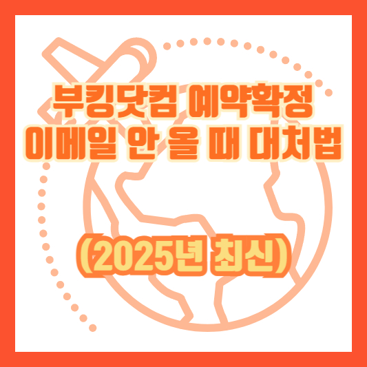 부킹닷컴 예약확정 이메일 안 올 때 대처법 (2025년 최신)