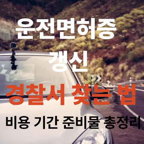 운전면허증 갱신 경찰서 찾는 법 비용 기간 준비물 총정리