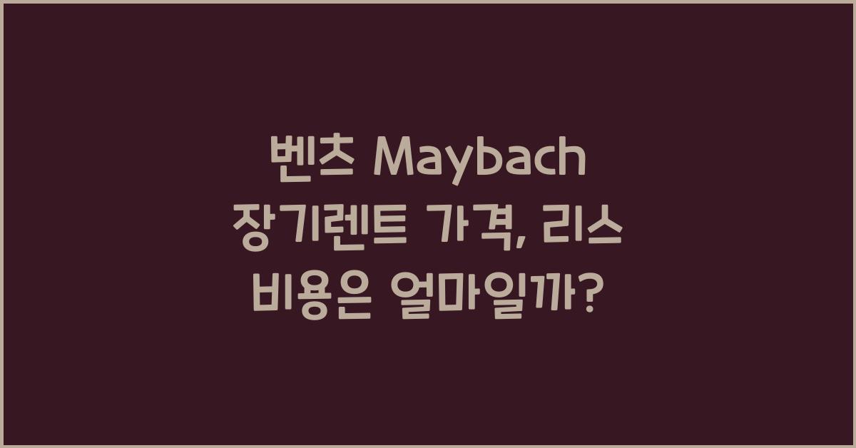 벤츠 Maybach 장기렌트 가격, 리스 비용
