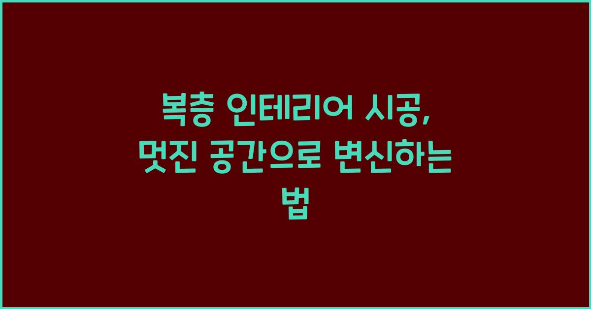 복층 인테리어 시공: 꿈꿔왔던 공간 완성하기