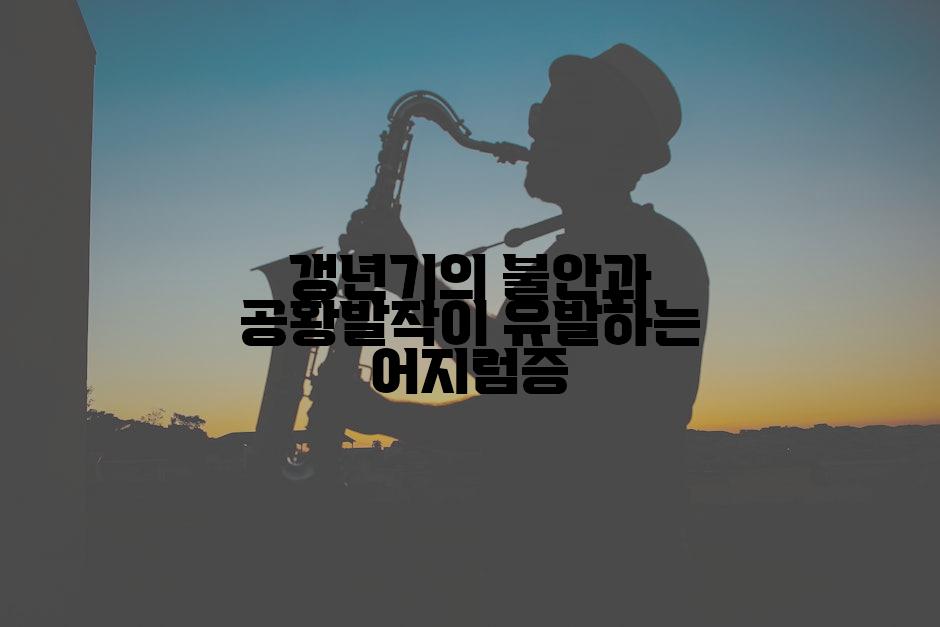 갱년기의 불안과 공황발작이 유발하는 어지럼증