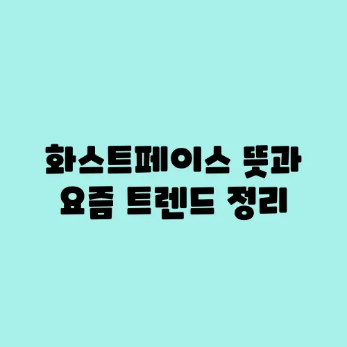 화스트페이스 뜻과 요즘 트렌드 정리