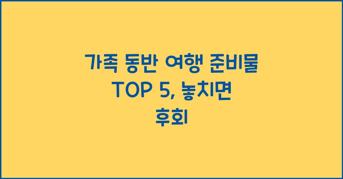가족 동반 여행 준비물 TOP 5