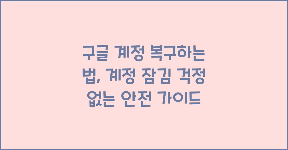 구글 계정 복구하는 법, 계정 잠김 걱정 없는 안전 가이드