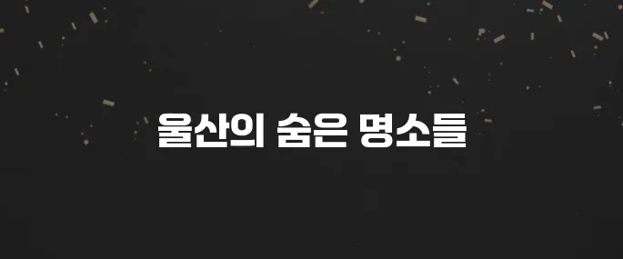 울산에서 꼭 방문해야 할 베스트 10 명소