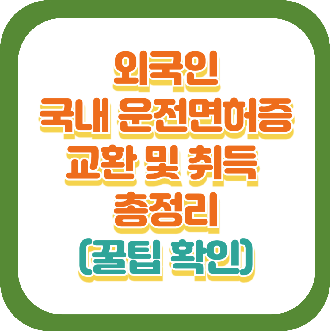 외국인 국내 운전면허증 교환 취득 총정리