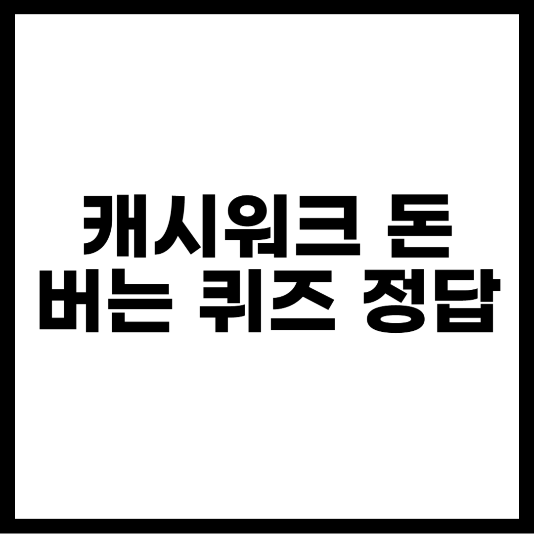 캐시워크 돈 버는 퀴즈 정답